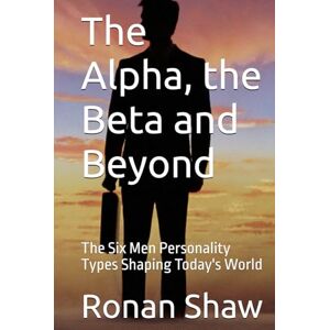 Shaw, Ronan The Alpha, the Beta and Beyond: The Six Men Personality Types Shaping Today's World Shaw, Ronan The Alpha, the Beta and Beyond: The Six Men Personality Types Shaping Today's World