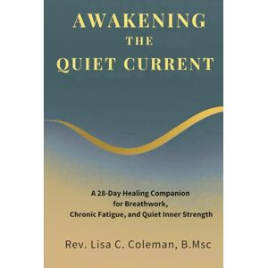 Coleman B.Msc, Rev. Lisa C. Awakening the Quiet Current: A 28-Day Healing Companion for Breathwork, Chronic Fatigue, and Quiet Inner Strength (The Quiet Current Series) Coleman B.Msc, Rev. Lisa C. Awakening the Quiet Current: A 28-Day Healing Companion for Breathwork, Chronic Fatigue, and Quiet Inner Strength (The Quiet Current Series)