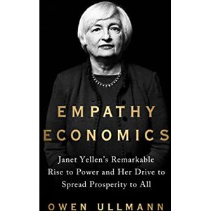 Ullmann, Owen Empathy Economics: Janet Yellen’s Remarkable Rise to Power and Her Drive to Spread Prosperity to All Ullmann, Owen Empathy Economics: Janet Yellen’s Remarkable Rise to Power and Her Drive to Spread Prosperity to All