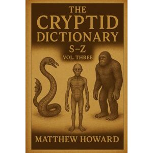 Howard, Matthew The Cryptid Dictionary S-Z: Volume Three Howard, Matthew The Cryptid Dictionary S-Z: Volume Three
