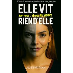 MORVAN, Julien Elle vit avec nous… et nous ne savons rien d'elle: L'art de la manipulation familiale poussé à son paroxysme MORVAN, Julien Elle vit avec nous… et nous ne savons rien d'elle: L'art de la manipulation familiale poussé à son paroxysme