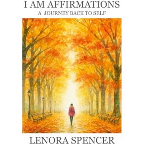 Spencer, Lenora I Am Affirmations: A Journey Back To Self Spencer, Lenora I Am Affirmations: A Journey Back To Self