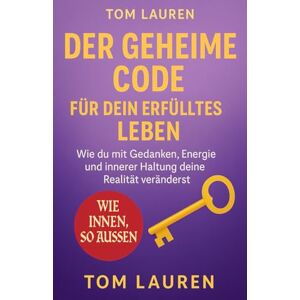 Lauren, Tom Der geheime Code für dein erfülltes Leben wie du mit Gedanken, Energie und innerer Haltung deine Realität veränderst: Für alle, die fühlen, dass da mehr ist – und wissen wollen, wie es wirkt. Lauren, Tom Der geheime Code für dein erfülltes Leben wie du mit Gedanken, Energie und innerer Haltung deine Realität veränderst: Für alle, die fühlen, dass da mehr ist – und wissen wollen, wie es wirkt.