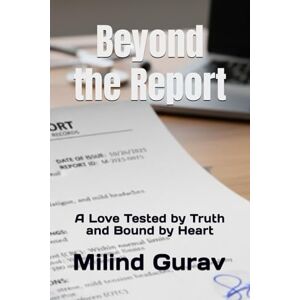 Gurav, Milind Beyond the Report: A Love Tested by Truth and Bound by Heart Gurav, Milind Beyond the Report: A Love Tested by Truth and Bound by Heart