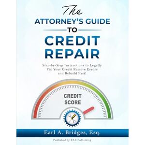 Bridges, Earl A The Attorney's Guide to Credit Repair: Step by Step Instructions to Legally Fix Your Credit Remove Errors and Rebuild Fast! Bridges, Earl A The Attorney's Guide to Credit Repair: Step by Step Instructions to Legally Fix Your Credit Remove Errors and Rebuild Fast!