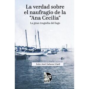 Salazar Zaíd, Iván José La verdad sobre el naufragio de la “Ana Cecilia”: La gran tragedia del Lago: Investigación histórica del naufragio de 1937 en el Lago de Maracaibo, con documentos oficiales, testimonios y glosario Salazar Zaíd, Iván José La verdad sobre el naufragio de la “Ana Cecilia”: La gran tragedia del Lago: Investigación histórica del naufragio de 1937 en el Lago de Maracaibo, con documentos oficiales, testimonios y glosario