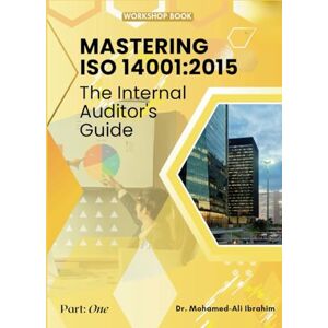 Ali Ibrahim, Dr. Mohamed Mastering ISO 14001:2015: The Internal Auditor's Guide Ali Ibrahim, Dr. Mohamed Mastering ISO 14001:2015: The Internal Auditor's Guide