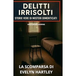 BORING, KRISTOPHER LA SCOMPARSA DI EVELYN HARTLEY (DELITTI IRRISOLTI: STORIE VERE DI MISTERI DIMENTICATI) BORING, KRISTOPHER LA SCOMPARSA DI EVELYN HARTLEY (DELITTI IRRISOLTI: STORIE VERE DI MISTERI DIMENTICATI)