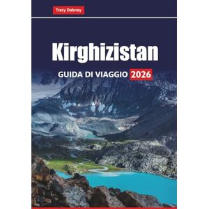 Dabney, Tracy Kirghizistan GUIDA DI VIAGGIO 2026: Esplora la cultura nomade, le montagne, i siti storici, il cibo locale e le avventure all'aria aperta in Asia centrale Dabney, Tracy Kirghizistan GUIDA DI VIAGGIO 2026: Esplora la cultura nomade, le montagne, i siti storici, il cibo locale e le avventure all'aria aperta in Asia centrale