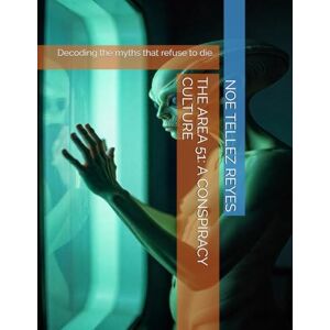 TELLEZ REYES, NOE THE AREA 51: A CONSPIRACY CULTURE: Decoding the myths that refuse to die. TELLEZ REYES, NOE THE AREA 51: A CONSPIRACY CULTURE: Decoding the myths that refuse to die.