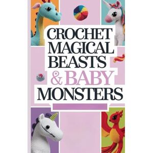Suniga Van Cise, Leif Christian Crochet Magical Beasts & Baby Monsters: A Beginner’s Crochet Guide to Cute Dragons, Unicorns, Phoenixes & More Suniga Van Cise, Leif Christian Crochet Magical Beasts & Baby Monsters: A Beginner’s Crochet Guide to Cute Dragons, Unicorns, Phoenixes & More