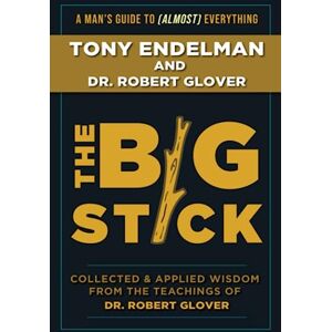 Endelman, Tony The Big Stick: Collected and Applied Wisdom from the Teachings of Dr. Robert Glover Endelman, Tony The Big Stick: Collected and Applied Wisdom from the Teachings of Dr. Robert Glover