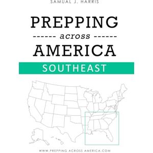 Harris, Samual J. Prepping across America SouthEast: A Beginner’s Guide to Emergency Preparedness for Families in the Southeast Harris, Samual J. Prepping across America SouthEast: A Beginner’s Guide to Emergency Preparedness for Families in the Southeast