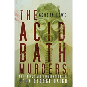 Lowe, Gordon The Acid Bath Murders: The Trials and Liquidations of John George Haigh Lowe, Gordon The Acid Bath Murders: The Trials and Liquidations of John George Haigh