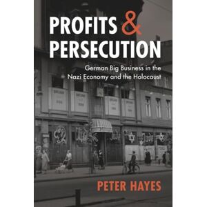 Hayes, Peter Profits and Persecution: German Big Business in the Nazi Economy and the Holocaust Hayes, Peter Profits and Persecution: German Big Business in the Nazi Economy and the Holocaust