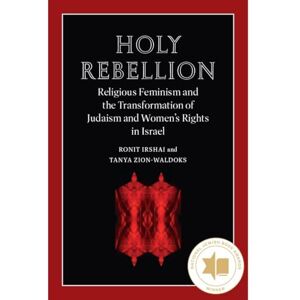 Irshai, Ronit Holy Rebellion: Religious Feminism and the Transformation of Judaism and Women's Rights in Israel (Brandeis Series on Gender, Culture, Religion, and Law) Irshai, Ronit Holy Rebellion: Religious Feminism and the Transformation of Judaism and Women's Rights in Israel (Brandeis Series on Gender, Culture, Religion, and Law)