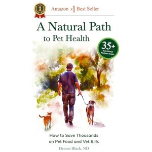 Black, ND, Dr. Dennis A Natural Path to Pet Health: How to Save Thousands on Pet Food and Vet Bills Black, ND, Dr. Dennis A Natural Path to Pet Health: How to Save Thousands on Pet Food and Vet Bills