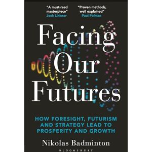 Badminton, Nikolas Facing Our Futures: How foresight, futures design and strategy creates prosperity and growth Badminton, Nikolas Facing Our Futures: How foresight, futures design and strategy creates prosperity and growth