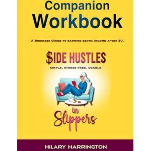 Harrington, Hilary Side Hustles in Slippers Companion Workbook: A Business Guide To Earning Extra Income After 50 Harrington, Hilary Side Hustles in Slippers Companion Workbook: A Business Guide To Earning Extra Income After 50