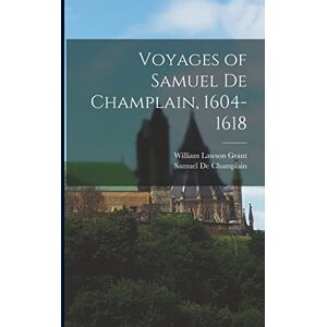 Grant, William Lawson Voyages of Samuel De Champlain, 1604-1618 Grant, William Lawson Voyages of Samuel De Champlain, 1604-1618