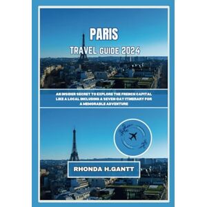 GANTT, RHONDA H. PARIS TRAVEL GUIDE 2024: An insider secret to explore the French capital like a local Including a seven-day itinerary for a memorable adventure (The Jewels of French Cities) GANTT, RHONDA H. PARIS TRAVEL GUIDE 2024: An insider secret to explore the French capital like a local Including a seven-day itinerary for a memorable adventure (The Jewels of French Cities)
