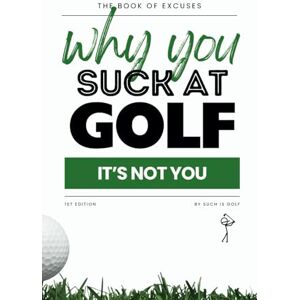 Golf, Such Is Book of Excuses: Why You Suck At Golf: It’s Not You: Best Excuses for Golfers Struggling with Swings, Caddies, and Course Challenges (Book Of Excuses Golf Edition) Golf, Such Is Book of Excuses: Why You Suck At Golf: It’s Not You: Best Excuses for Golfers Struggling with Swings, Caddies, and Course Challenges (Book Of Excuses Golf Edition)