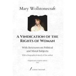 Wollstonecraft, Mary A Vindication of the Rights of Woman: With Strictures on Political and Moral Subjects With a biographical sketch of the author Original and complete edition (1792) Wollstonecraft, Mary A Vindication of the Rights of Woman: With Strictures on Political and Moral Subjects With a biographical sketch of the author Original and complete edition (1792)
