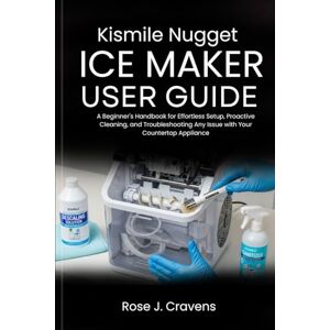 Cravens, Rose J. Kismile Nugget Ice Maker User Guide: A Beginner's Handbook for Effortless Setup, Proactive Cleaning, and Troubleshooting Any Issue with Your Countertop Appliance. Cravens, Rose J. Kismile Nugget Ice Maker User Guide: A Beginner's Handbook for Effortless Setup, Proactive Cleaning, and Troubleshooting Any Issue with Your Countertop Appliance.