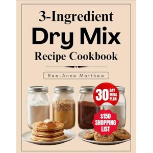 Matthew, Ree-Anne 3-Ingredient Dry Mix Recipe Cookbook: 100+ Quick DIY Mix recipes & A Complete $150/Month Shopping List to Save Your Time, Slash Grocery bills and Skip the Additives Matthew, Ree-Anne 3-Ingredient Dry Mix Recipe Cookbook: 100+ Quick DIY Mix recipes & A Complete $150/Month Shopping List to Save Your Time, Slash Grocery bills and Skip the Additives