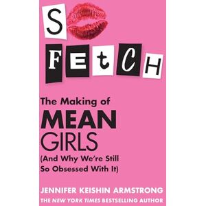 Armstrong, Jennifer Keishin So Fetch: Go behind the scenes of the making of Mean Girls and inside the Millennial generation's obsession with the hit comedy film Armstrong, Jennifer Keishin So Fetch: Go behind the scenes of the making of Mean Girls and inside the Millennial generation's obsession with the hit comedy film