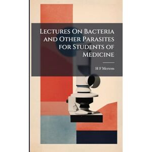 Mertens, H F Lectures On Bacteria and Other Parasites for Students of Medicine Mertens, H F Lectures On Bacteria and Other Parasites for Students of Medicine