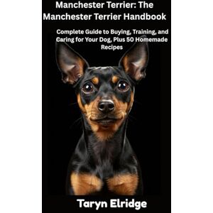 Elridge, Taryn Manchester Terrier: The Manchester Terrier Handbook: Complete Guide to Buying, Training, and Caring for Your Dog, Plus 50 Homemade Recipes Elridge, Taryn Manchester Terrier: The Manchester Terrier Handbook: Complete Guide to Buying, Training, and Caring for Your Dog, Plus 50 Homemade Recipes