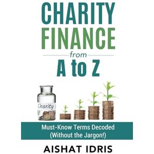 Idris, Aishat Charity Finance from A Z: Must-Know Terms Decoded (Without the Jargon!) Idris, Aishat Charity Finance from A Z: Must-Know Terms Decoded (Without the Jargon!)