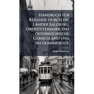 Schaubach, Adolph Handbuch fÃ1/4r Reisende durch die Länder Salzburg, Obersteyermark, das österreichische Gebirgsland und Salzkammergut. Schaubach, Adolph Handbuch fÃ1/4r Reisende durch die Länder Salzburg, Obersteyermark, das österreichische Gebirgsland und Salzkammergut.