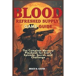 Gaiter, Bruce N. BLOOD: REFRESHED SUPPLY GAME GUIDE: The Complete Mastery Playbook for Every Episode, Secret, and Challenge Gaiter, Bruce N. BLOOD: REFRESHED SUPPLY GAME GUIDE: The Complete Mastery Playbook for Every Episode, Secret, and Challenge