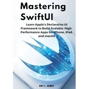 L. Henry, Roy Mastering SwiftUI: Learn Apple’s Declarative UI Framework to Build Scalable, High-Performance Apps for iPhone, iPad, and macOS L. Henry, Roy Mastering SwiftUI: Learn Apple’s Declarative UI Framework to Build Scalable, High-Performance Apps for iPhone, iPad, and macOS