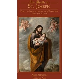 Berlioux, Abbe The Month of St. Joseph: Practical Meditations for each Day of the Month of March Berlioux, Abbe The Month of St. Joseph: Practical Meditations for each Day of the Month of March