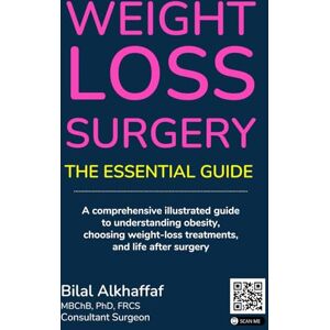 Alkhaffaf, Dr Bilal Weight Loss Surgery: The Essential Guide: A comprehensive illustrated guide to understanding obesity, choosing weight-loss treatments, and life after surgery. Alkhaffaf, Dr Bilal Weight Loss Surgery: The Essential Guide: A comprehensive illustrated guide to understanding obesity, choosing weight-loss treatments, and life after surgery.