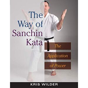 Wilder, Kris The Way of Sanchin Kata: The Application of Power Wilder, Kris The Way of Sanchin Kata: The Application of Power