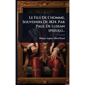Le Fils De L'homme, Souvenirs De 1824. Par Paul De Lussan (pseud.)... Le Fils De L'homme, Souvenirs De 1824. Par Paul De Lussan (pseud.)...