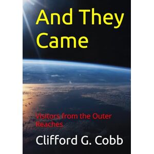 Cobb, Clifford G. And They Came: Visitors from the Outer Reaches Cobb, Clifford G. And They Came: Visitors from the Outer Reaches