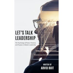 Buit, Arvid Let's Talk Leadership: The Psychology of Power, Presence, and Purpose in Modern Leadership Buit, Arvid Let's Talk Leadership: The Psychology of Power, Presence, and Purpose in Modern Leadership