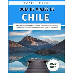 Hughes, Owain Guía De Viajes De Chile 2025-2026: Explora paisajes impresionantes, gastronomía auténtica y aventuras inolvidables desde Santiago hasta la Patagonia Hughes, Owain Guía De Viajes De Chile 2025-2026: Explora paisajes impresionantes, gastronomía auténtica y aventuras inolvidables desde Santiago hasta la Patagonia