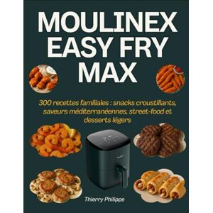 Philippe, Thierry Moulinex Easy Fry Max: 300 recettes familiales : snacks croustillants, saveurs méditerranéennes, street-food et desserts légers Philippe, Thierry Moulinex Easy Fry Max: 300 recettes familiales : snacks croustillants, saveurs méditerranéennes, street-food et desserts légers