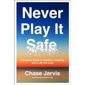 Jarvis, Chase Never Play It Safe: A Practical Guide to Freedom, Creativity, and a Life You Love Jarvis, Chase Never Play It Safe: A Practical Guide to Freedom, Creativity, and a Life You Love