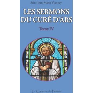 Vianney, St Jean-Marie Sermons du Curé d'Ars, tome IV, Saint Jean-Marie Vianney Vianney, St Jean-Marie Sermons du Curé d'Ars, tome IV, Saint Jean-Marie Vianney