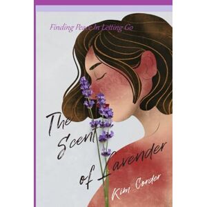 Corder, Kim The Scent of Lavender: Finding Peace And Letting Go: Finding Peace in Letting Go Corder, Kim The Scent of Lavender: Finding Peace And Letting Go: Finding Peace in Letting Go