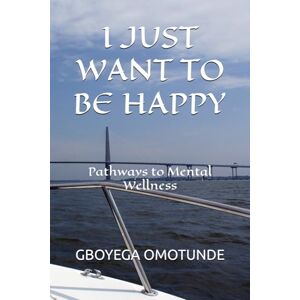 OMOTUNDE, GBOYEGA I JUST WANT TO BE HAPPY: Pathways to Mental Wellness OMOTUNDE, GBOYEGA I JUST WANT TO BE HAPPY: Pathways to Mental Wellness