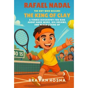 Hosna, Brayan Rafael Nadal: The Boy Who Became the King of Clay: A Tennis Biography for Kids About Hard Work, Big Dreams, and Never Giving Up (Inspirational Athlete Stories for Kids) Hosna, Brayan Rafael Nadal: The Boy Who Became the King of Clay: A Tennis Biography for Kids About Hard Work, Big Dreams, and Never Giving Up (Inspirational Athlete Stories for Kids)