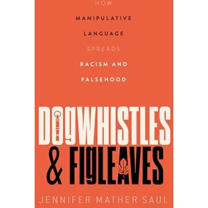 Saul, Jennifer Mather Dogwhistles and Figleaves: How Manipulative Language Spreads Racism and Falsehood Saul, Jennifer Mather Dogwhistles and Figleaves: How Manipulative Language Spreads Racism and Falsehood